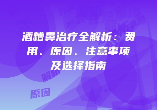 酒糟鼻治疗全解析：费用、原因、注意事项及选择指南