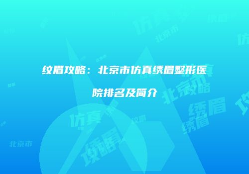 纹眉攻略：北京市仿真绣眉整形医院排名及简介
