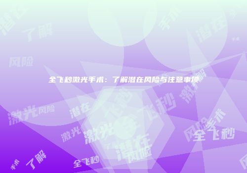 全飞秒激光手术：了解潜在风险与注意事项