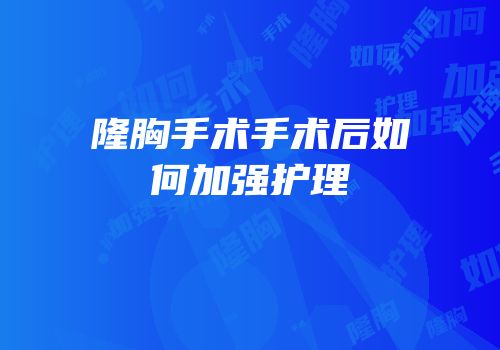 隆胸手术手术后如何加强护理