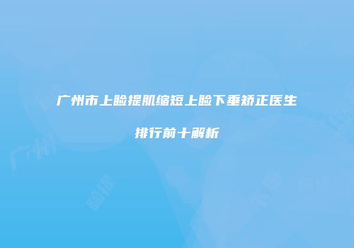 广州市上睑提肌缩短上睑下垂矫正医生排行前十解析
