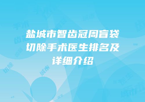 盐城市智齿冠周盲袋切除手术医生排名及详细介绍