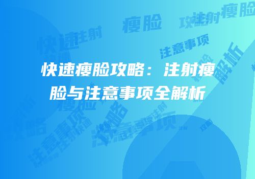 快速瘦脸攻略：注射瘦脸与注意事项全解析
