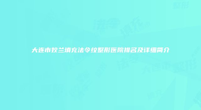 大连市姣兰填充法令纹整形医院排名及详细简介