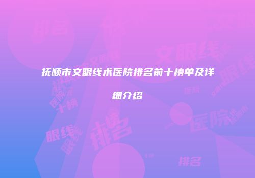 抚顺市文眼线术医院排名前十榜单及详细介绍
