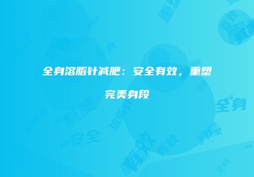 全身溶脂针减肥：安全有效，重塑完美身段