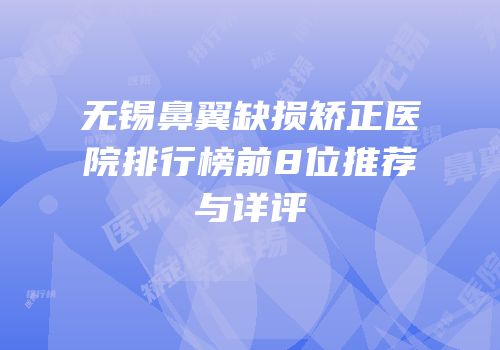 无锡鼻翼缺损矫正医院排行榜前8位推荐与详评
