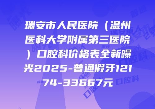 瑞安市人民医院（温州医科大学附属第三医院）口腔科价格表全新曝光2025-普通假牙12174-33667元