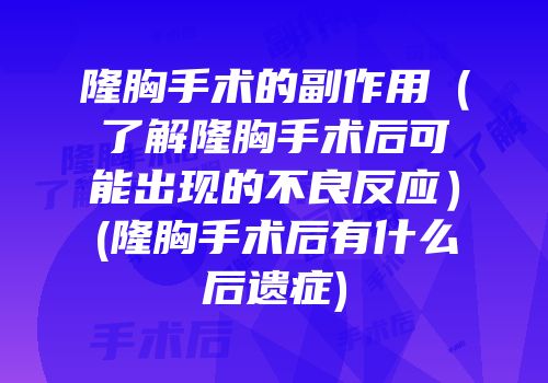 隆胸手术的副作用（了解隆胸手术后可能出现的不良反应）(隆胸手术后有什么后遗症)