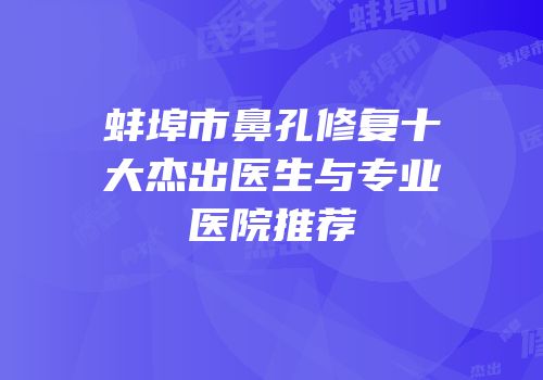 蚌埠市鼻孔修复十大杰出医生与专业医院推荐