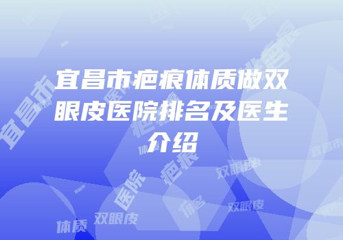 宜昌市疤痕体质做双眼皮医院排名及医生介绍