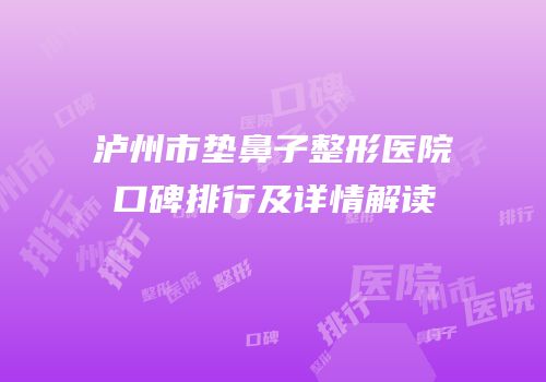 泸州市垫鼻子整形医院口碑排行及详情解读