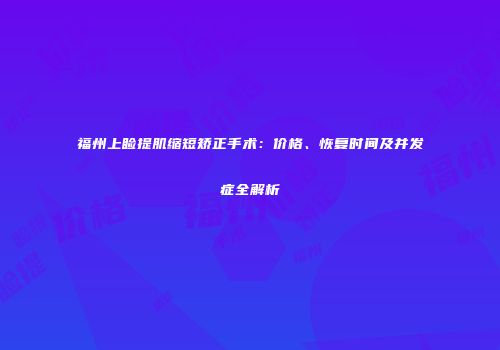 福州上睑提肌缩短矫正手术：价格、恢复时间及并发症全解析