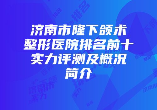 济南市隆下颌术整形医院排名前十实力评测及概况简介