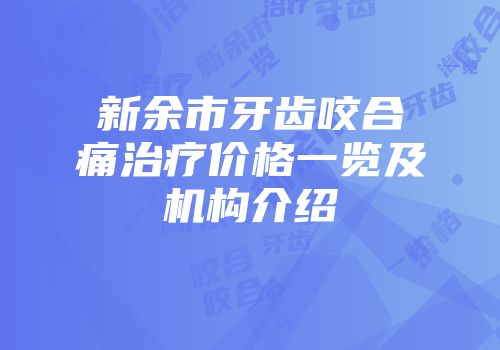 新余市牙齿咬合痛治疗价格一览及机构介绍