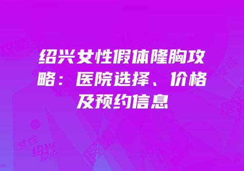 绍兴女性假体隆胸攻略：医院选择、价格及预约信息