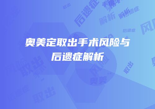 奥美定取出手术风险与后遗症解析