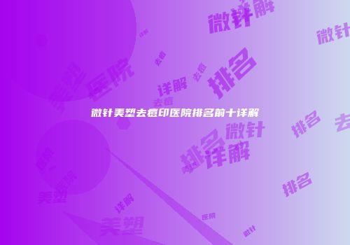 微针美塑去痘印医院排名前十详解