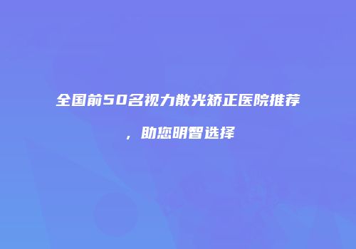 全国前50名视力散光矫正医院推荐，助您明智选择