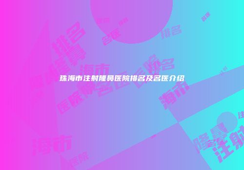 珠海市注射隆鼻医院排名及名医介绍