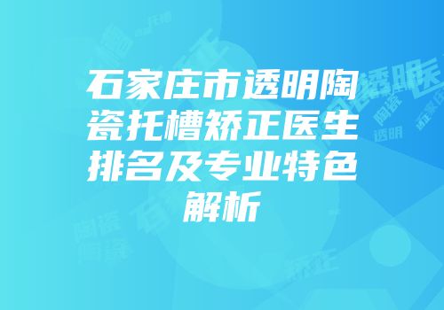 石家庄市透明陶瓷托槽矫正医生排名及专业特色解析