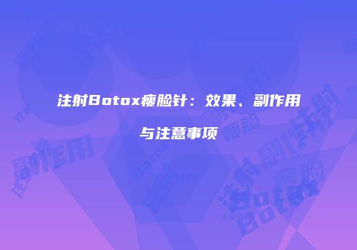 注射Botox瘦脸针：效果、副作用与注意事项
