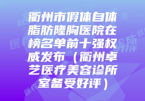 衢州市假体自体脂肪隆胸医院在榜名单前十强权威发布（衢州卓艺医疗美容诊所室备受好评）