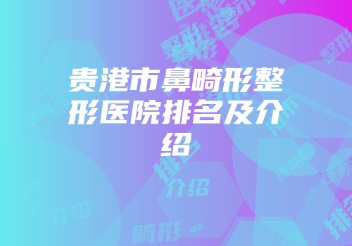 贵港市鼻畸形整形医院排名及介绍