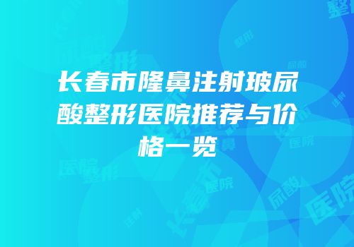 长春市隆鼻注射玻尿酸整形医院推荐与价格一览