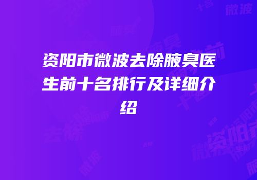 资阳市微波去除腋臭医生前十名排行及详细介绍