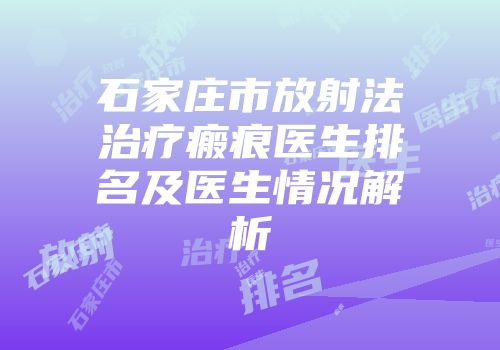石家庄市放射法治疗瘢痕医生排名及医生情况解析