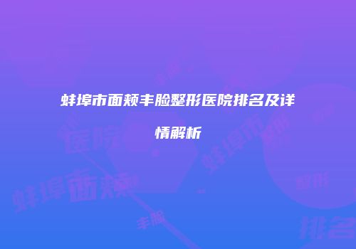 蚌埠市面颊丰脸整形医院排名及详情解析