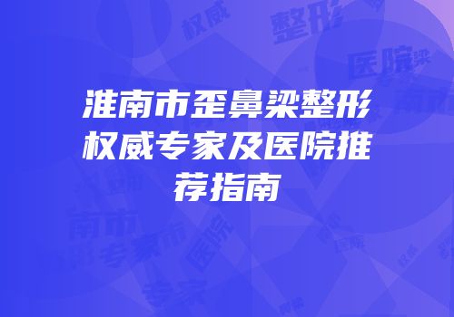 淮南市歪鼻梁整形权威专家及医院推荐指南