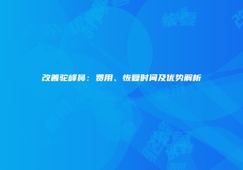 改善驼峰鼻：费用、恢复时间及优势解析
