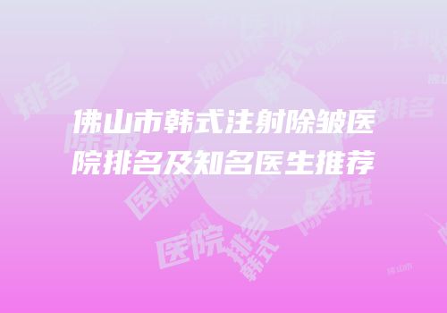 佛山市韩式注射除皱医院排名及知名医生推荐