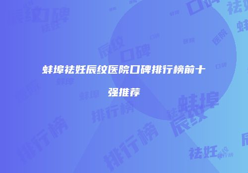 蚌埠祛妊辰纹医院口碑排行榜前十强推荐