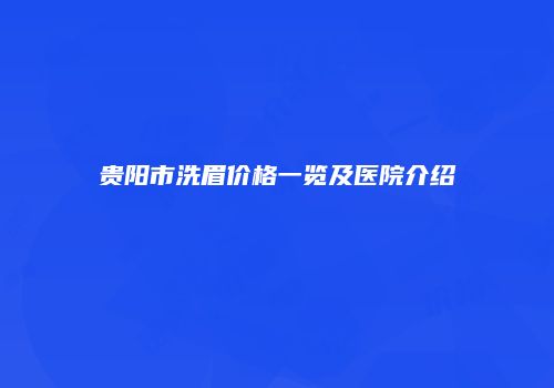 贵阳市洗眉价格一览及医院介绍