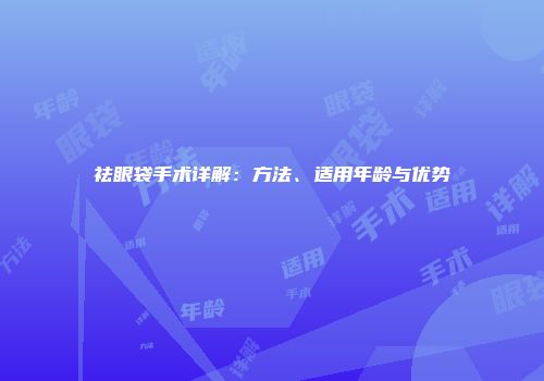 祛眼袋手术详解：方法、适用年龄与优势