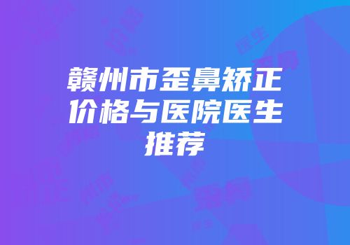 赣州市歪鼻矫正价格与医院医生推荐
