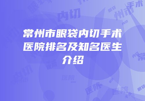常州市眼袋内切手术医院排名及知名医生介绍