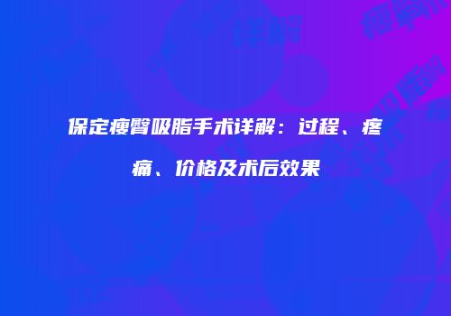 保定瘦臀吸脂手术详解：过程、疼痛、价格及术后效果