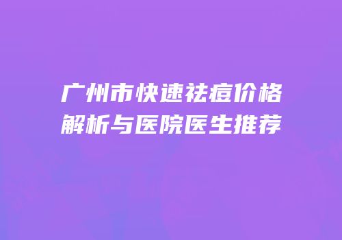 广州市快速祛痘价格解析与医院医生推荐