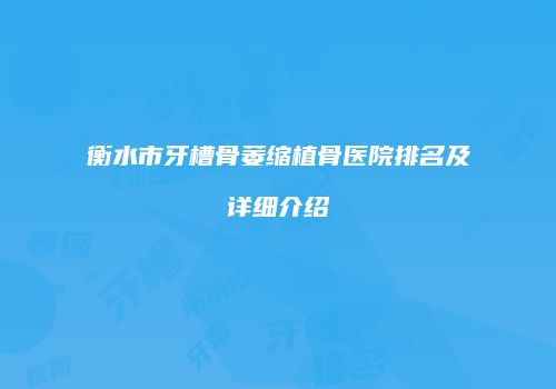 衡水市牙槽骨萎缩植骨医院排名及详细介绍