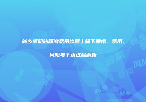 新乡额肌筋膜瓣悬吊修复上睑下垂术：费用、风险与手术过程解析