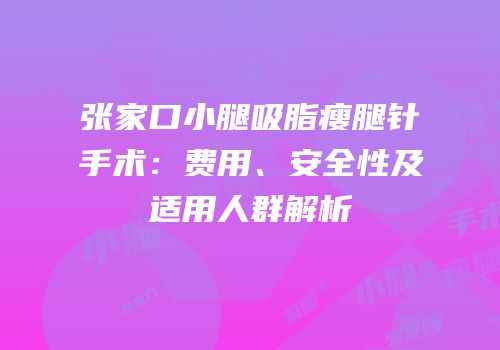 张家口小腿吸脂瘦腿针手术：费用、安全性及适用人群解析