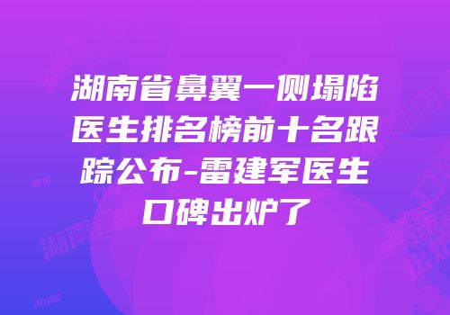 湖南省鼻翼一侧塌陷医生排名榜前十名跟踪公布-雷建军医生口碑出炉了