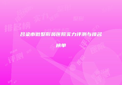 吕梁市微整形鼻医院实力评测与排名榜单