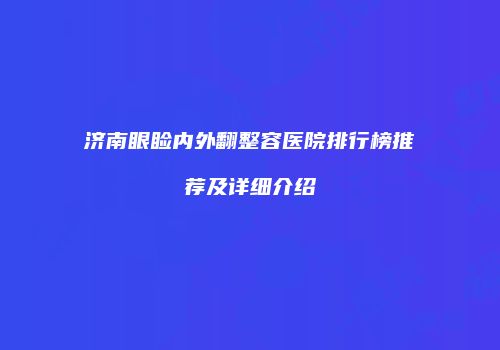 济南眼睑内外翻整容医院排行榜推荐及详细介绍
