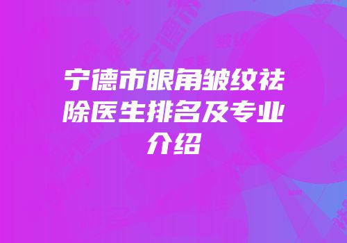 宁德市眼角皱纹祛除医生排名及专业介绍