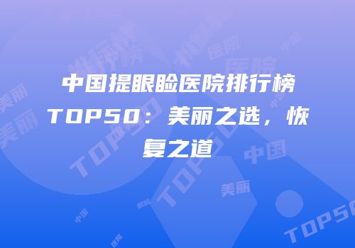 中国提眼睑医院排行榜TOP50：美丽之选，恢复之道